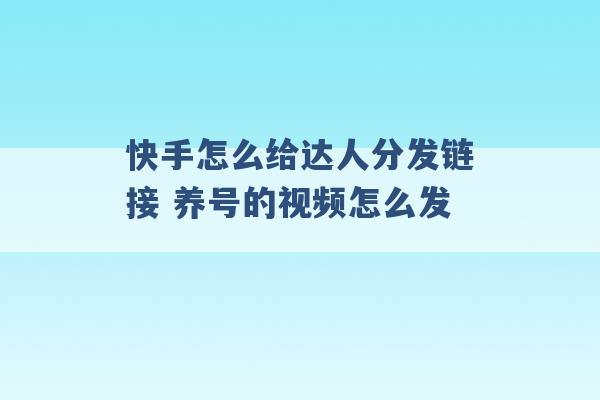 快手怎么给达人分发链接 养号的视频怎么发 -第1张图片-电信联通移动号卡网