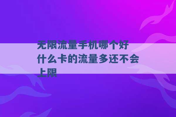 无限流量手机哪个好 什么卡的流量多还不会上限 -第1张图片-电信联通移动号卡网