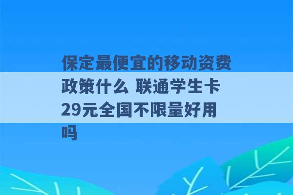 保定最便宜的移动资费政策什么 联通学生卡29元全国不限量好用吗 -第1张图片-电信联通移动号卡网