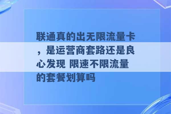 联通真的出无限流量卡，是运营商套路还是良心发现 限速不限流量的套餐划算吗 -第1张图片-电信联通移动号卡网