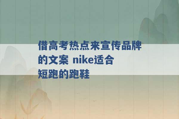 借高考热点来宣传品牌的文案 nike适合短跑的跑鞋 -第1张图片-电信联通移动号卡网