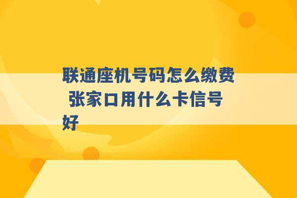 联通座机号码怎么缴费 张家口用什么卡信号好 -第1张图片-电信联通移动号卡网