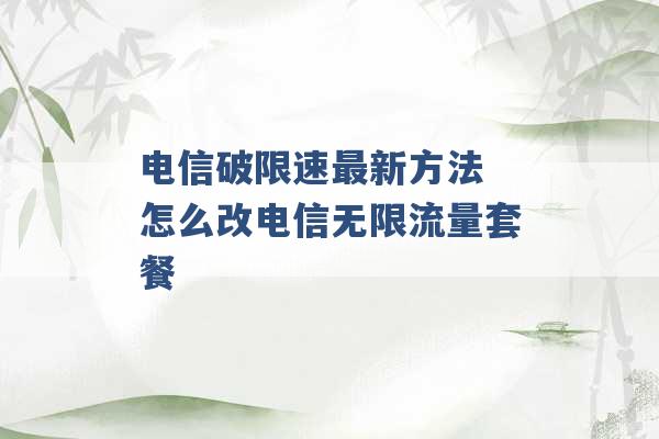 电信破限速最新方法 怎么改电信无限流量套餐 -第1张图片-电信联通移动号卡网