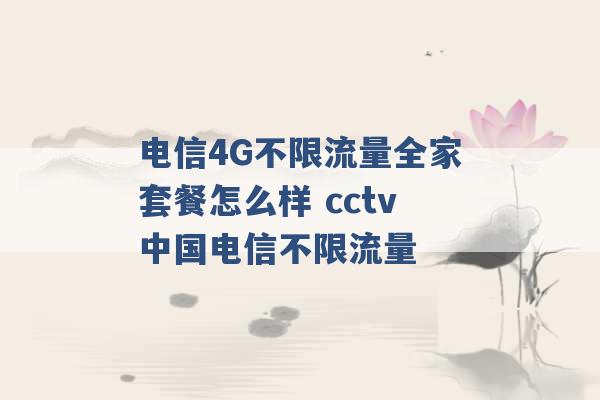 电信4G不限流量全家套餐怎么样 cctv中国电信不限流量 -第1张图片-电信联通移动号卡网