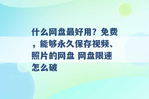 什么网盘最好用？免费，能够永久保存视频、照片的网盘 网盘限速怎么破 -第1张图片-电信联通移动号卡网