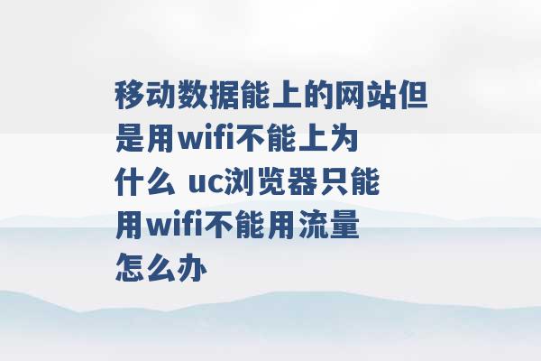 移动数据能上的网站但是用wifi不能上为什么 uc浏览器只能用wifi不能用流量怎么办 -第1张图片-电信联通移动号卡网