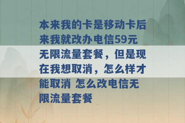 本来我的卡是移动卡后来我就改办电信59元无限流量套餐，但是现在我想取消，怎么样才能取消 怎么改电信无限流量套餐 -第1张图片-电信联通移动号卡网