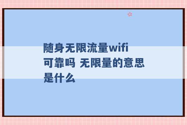 随身无限流量wifi可靠吗 无限量的意思是什么 -第1张图片-电信联通移动号卡网