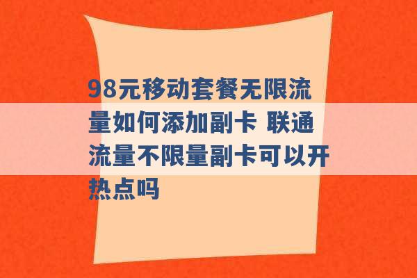 98元移动套餐无限流量如何添加副卡 联通流量不限量副卡可以开热点吗 -第1张图片-电信联通移动号卡网