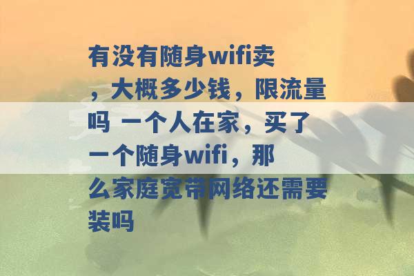 有没有随身wifi卖，大概多少钱，限流量吗 一个人在家，买了一个随身wifi，那么家庭宽带网络还需要装吗 -第1张图片-电信联通移动号卡网