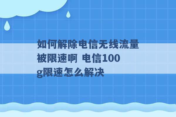 如何解除电信无线流量被限速啊 电信100g限速怎么解决 -第1张图片-电信联通移动号卡网