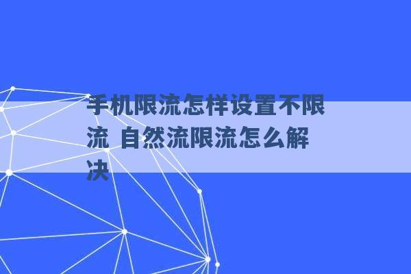 手机限流怎样设置不限流 自然流限流怎么解决 -第1张图片-电信联通移动号卡网