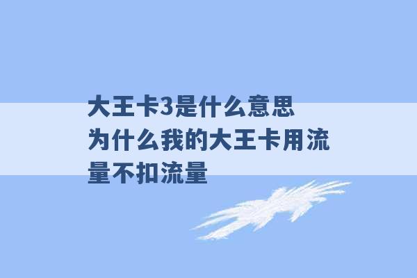 大王卡3是什么意思 为什么我的大王卡用流量不扣流量 -第1张图片-电信联通移动号卡网