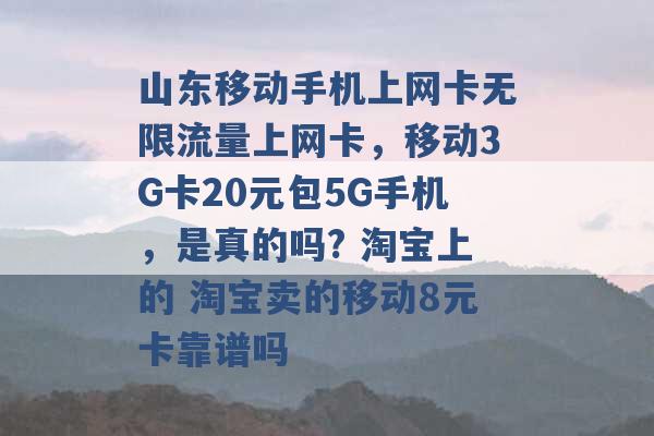 山东移动手机上网卡无限流量上网卡，移动3G卡20元包5G手机，是真的吗? 淘宝上的 淘宝卖的移动8元卡靠谱吗 -第1张图片-电信联通移动号卡网