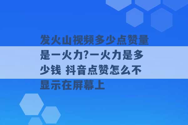 发火山视频多少点赞量是一火力?一火力是多少钱 抖音点赞怎么不显示在屏幕上 -第1张图片-电信联通移动号卡网