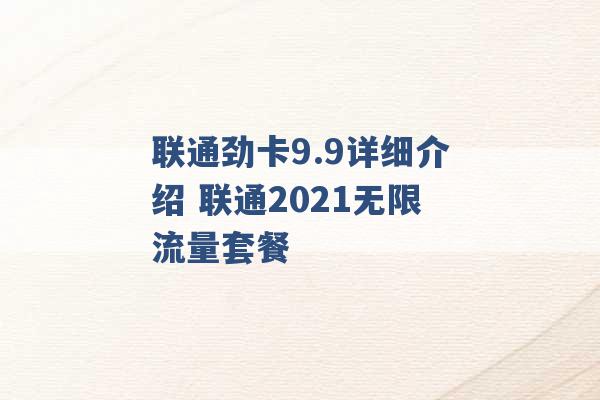 联通劲卡9.9详细介绍 联通2021无限流量套餐 -第1张图片-电信联通移动号卡网