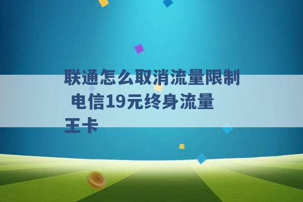 联通怎么取消流量限制 电信19元终身流量王卡 -第1张图片-电信联通移动号卡网