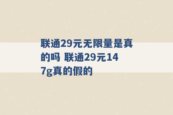 联通29元无限量是真的吗 联通29元147g真的假的 -第1张图片-电信联通移动号卡网