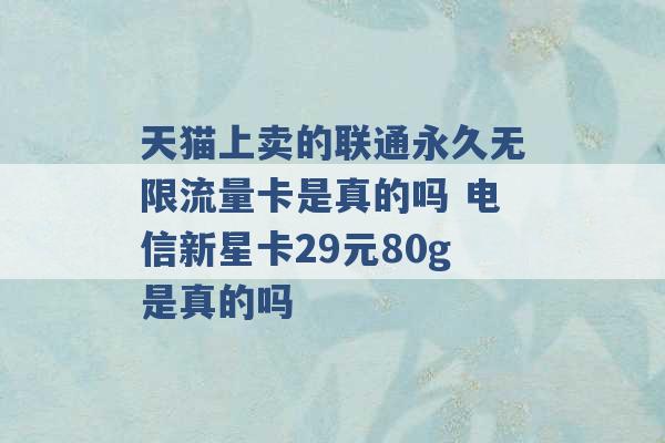 天猫上卖的联通永久无限流量卡是真的吗 电信新星卡29元80g是真的吗 -第1张图片-电信联通移动号卡网