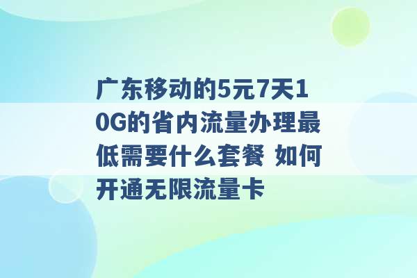 广东移动的5元7天10G的省内流量办理最低需要什么套餐 如何开通无限流量卡 -第1张图片-电信联通移动号卡网