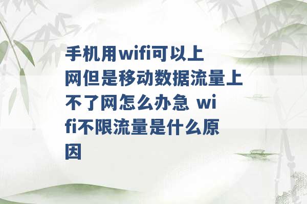 手机用wifi可以上网但是移动数据流量上不了网怎么办急 wifi不限流量是什么原因 -第1张图片-电信联通移动号卡网