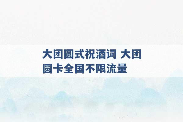 大团圆式祝酒词 大团圆卡全国不限流量 -第1张图片-电信联通移动号卡网