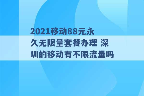 2021移动88元永久无限量套餐办理 深圳的移动有不限流量吗 -第1张图片-电信联通移动号卡网