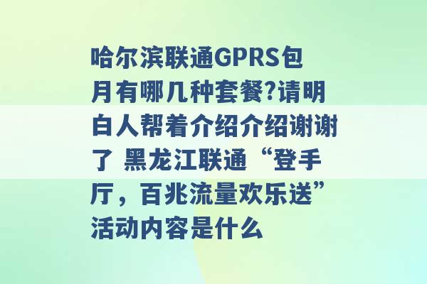 哈尔滨联通GPRS包月有哪几种套餐?请明白人帮着介绍介绍谢谢了 黑龙江联通“登手厅，百兆流量欢乐送”活动内容是什么 -第1张图片-电信联通移动号卡网