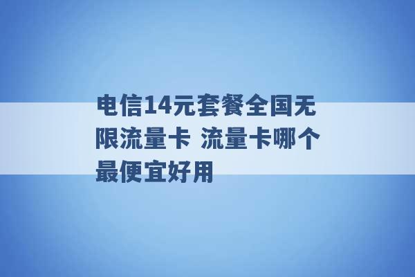 电信14元套餐全国无限流量卡 流量卡哪个最便宜好用 -第1张图片-电信联通移动号卡网