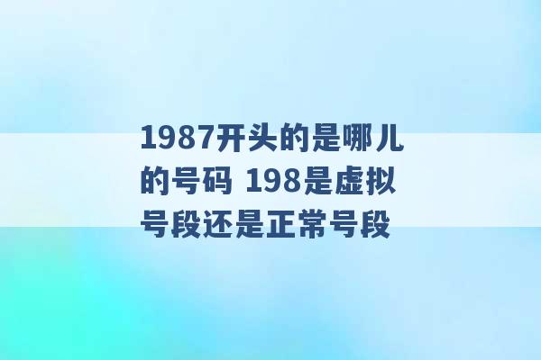 1987开头的是哪儿的号码 198是虚拟号段还是正常号段 -第1张图片-电信联通移动号卡网