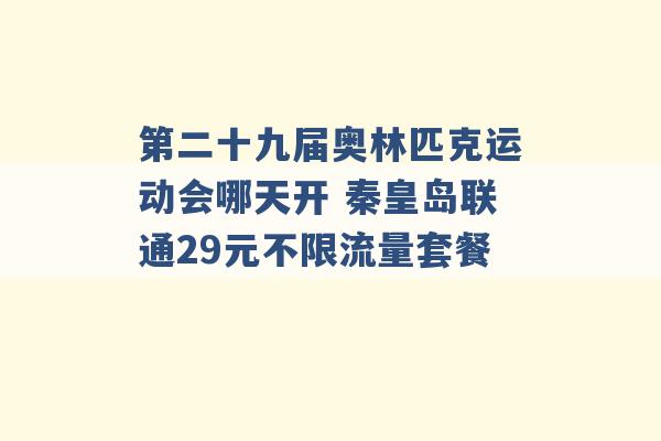 第二十九届奥林匹克运动会哪天开 秦皇岛联通29元不限流量套餐 -第1张图片-电信联通移动号卡网