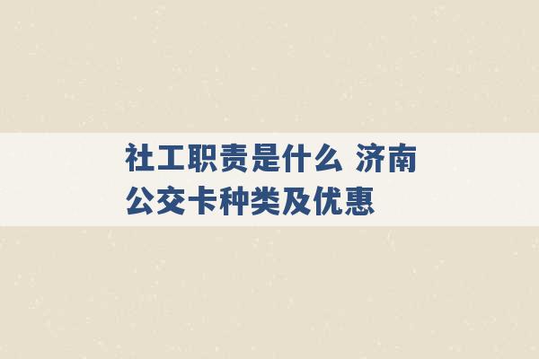 社工职责是什么 济南公交卡种类及优惠 -第1张图片-电信联通移动号卡网