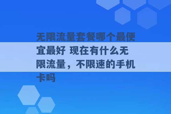 无限流量套餐哪个最便宜最好 现在有什么无限流量，不限速的手机卡吗 -第1张图片-电信联通移动号卡网