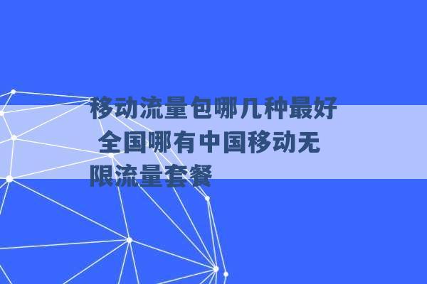 移动流量包哪几种最好 全国哪有中国移动无限流量套餐 -第1张图片-电信联通移动号卡网