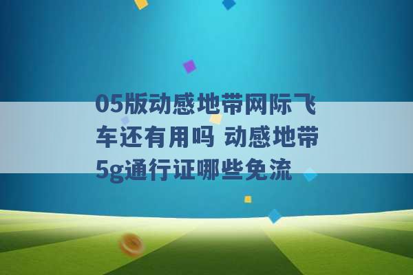 05版动感地带网际飞车还有用吗 动感地带5g通行证哪些免流 -第1张图片-电信联通移动号卡网