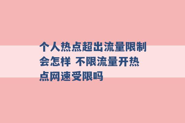 个人热点超出流量限制会怎样 不限流量开热点网速受限吗 -第1张图片-电信联通移动号卡网