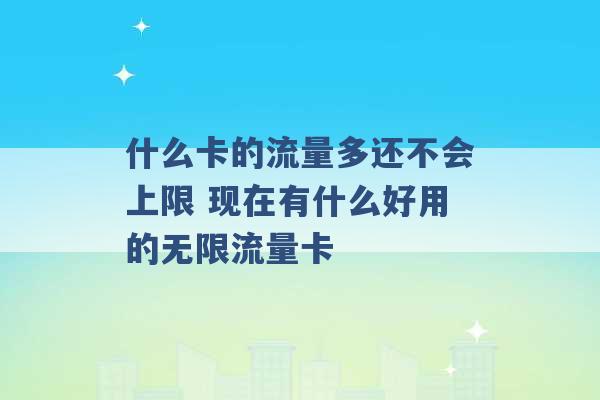 什么卡的流量多还不会上限 现在有什么好用的无限流量卡 -第1张图片-电信联通移动号卡网