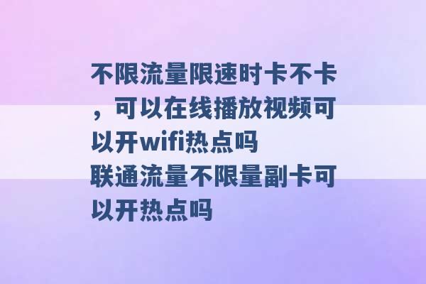 不限流量限速时卡不卡，可以在线播放视频可以开wifi热点吗 联通流量不限量副卡可以开热点吗 -第1张图片-电信联通移动号卡网