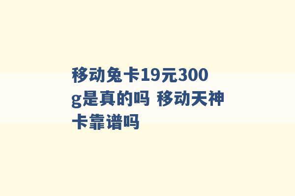 移动兔卡19元300g是真的吗 移动天神卡靠谱吗 -第1张图片-电信联通移动号卡网