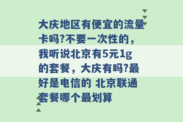 大庆地区有便宜的流量卡吗?不要一次性的，我听说北京有5元1g的套餐，大庆有吗?最好是电信的 北京联通套餐哪个最划算 -第1张图片-电信联通移动号卡网