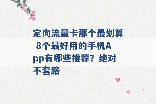 定向流量卡那个最划算 8个最好用的手机App有哪些推荐？绝对不套路 -第1张图片-电信联通移动号卡网