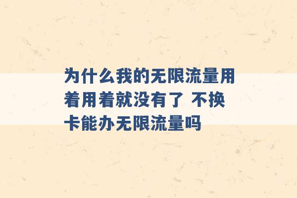 为什么我的无限流量用着用着就没有了 不换卡能办无限流量吗 -第1张图片-电信联通移动号卡网