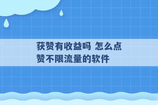 获赞有收益吗 怎么点赞不限流量的软件 -第1张图片-电信联通移动号卡网