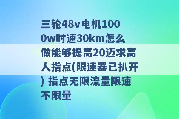 三轮48v电机1000w时速30km怎么做能够提高20迈求高人指点(限速器已扒开) 指点无限流量限速不限量 -第1张图片-电信联通移动号卡网