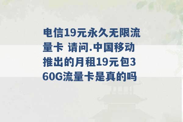 电信19元永久无限流量卡 请问.中国移动推出的月租19元包360G流量卡是真的吗 -第1张图片-电信联通移动号卡网