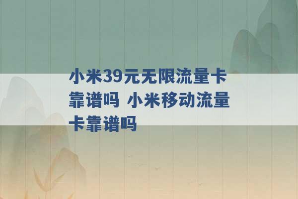 小米39元无限流量卡靠谱吗 小米移动流量卡靠谱吗 -第1张图片-电信联通移动号卡网