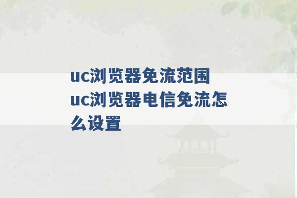 uc浏览器免流范围 uc浏览器电信免流怎么设置 -第1张图片-电信联通移动号卡网