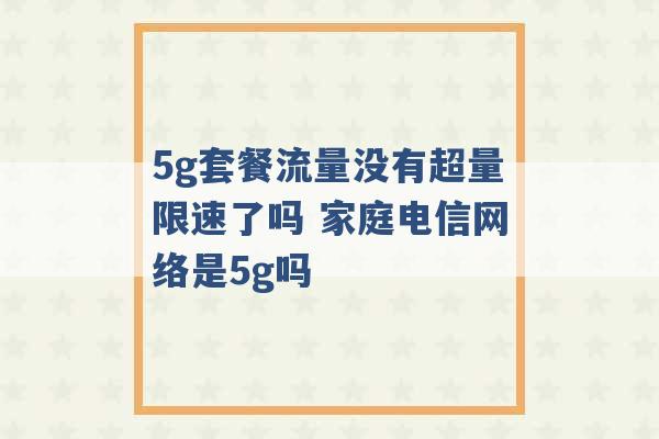 5g套餐流量没有超量限速了吗 家庭电信网络是5g吗 -第1张图片-电信联通移动号卡网