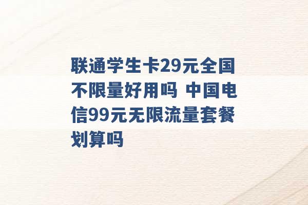 联通学生卡29元全国不限量好用吗 中国电信99元无限流量套餐划算吗 -第1张图片-电信联通移动号卡网