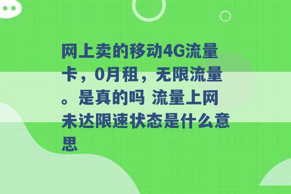 网上卖的移动4G流量卡，0月租，无限流量。是真的吗 流量上网未达限速状态是什么意思 -第1张图片-电信联通移动号卡网